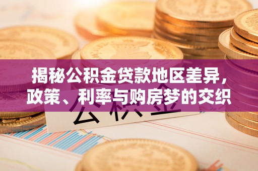 绿春揭秘公积金贷款地区差异，政策、利率与购房梦的交织