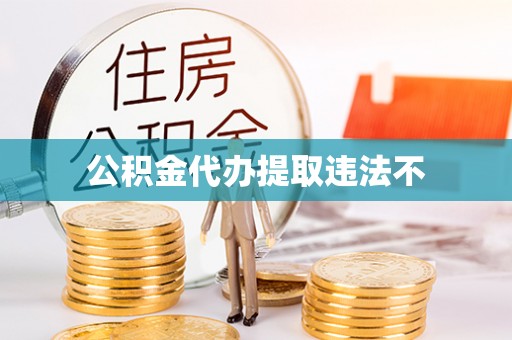 绿春公积金代办提取违法不